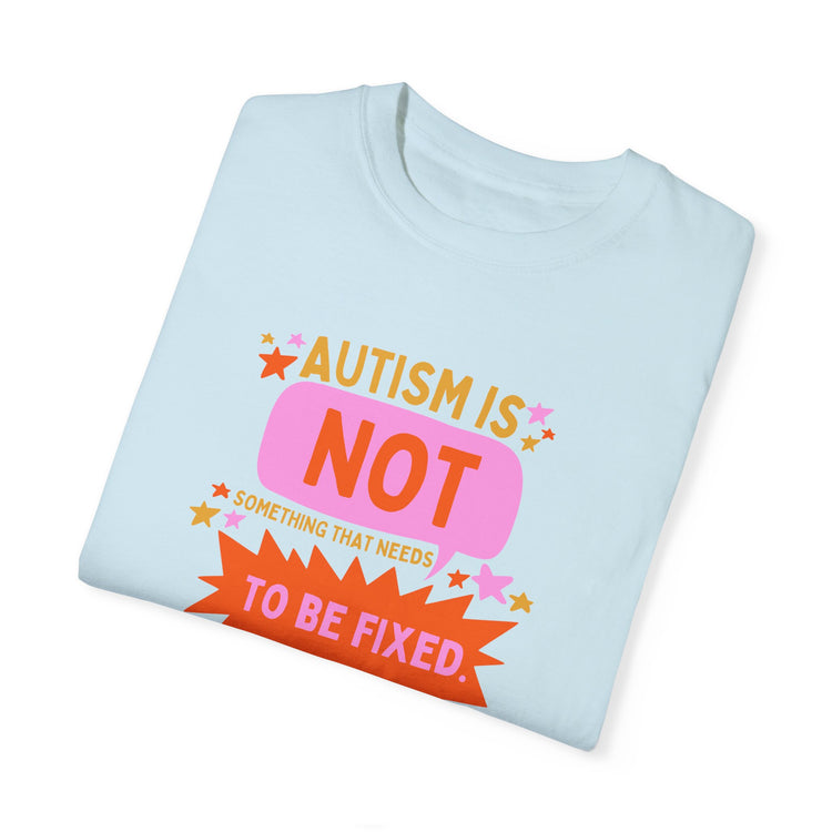 autism is not something that needs to be fixed! comfort colors tee