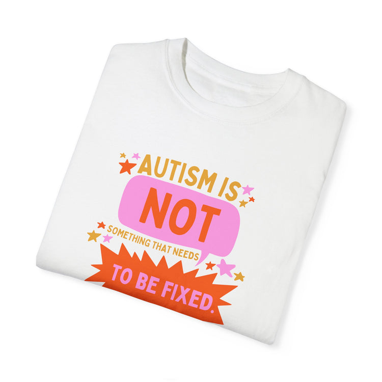 autism is not something that needs to be fixed! comfort colors tee