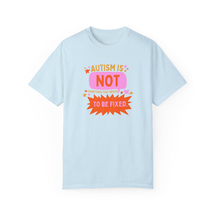 autism is not something that needs to be fixed! comfort colors tee